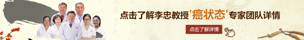 啊啊啊cjb穴视频在线观看北京御方堂李忠教授“癌状态”专家团队详细信息